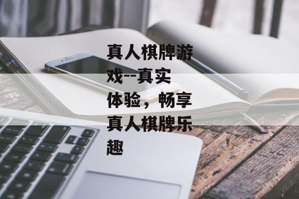 真人棋牌游戏--真实体验，畅享真人棋牌乐趣