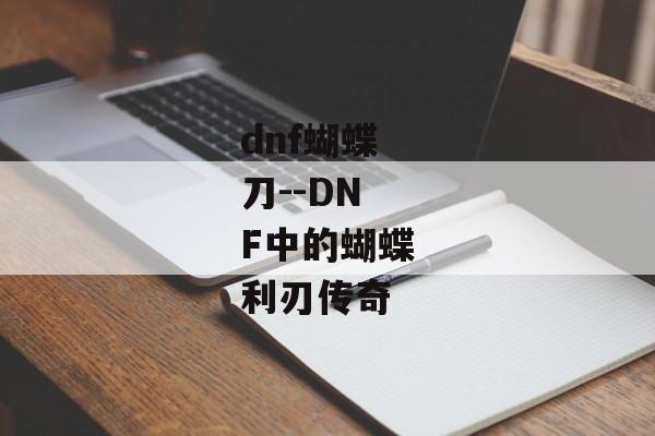 dnf蝴蝶刀--DNF中的蝴蝶利刃传奇