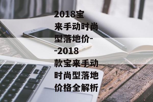 2018宝来手动时尚型落地价--2018款宝来手动时尚型落地价格全解析