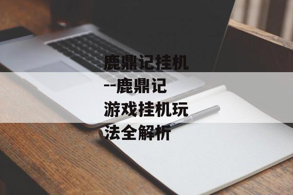 鹿鼎记挂机--鹿鼎记游戏挂机玩法全解析