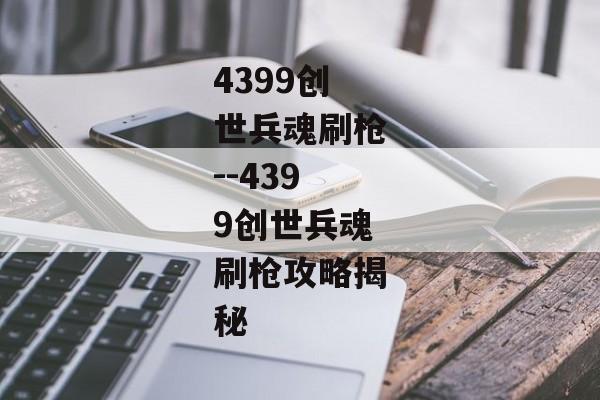4399创世兵魂刷枪--4399创世兵魂刷枪攻略揭秘 4399创世兵魂刷枪--4399创世兵魂刷枪攻略揭秘