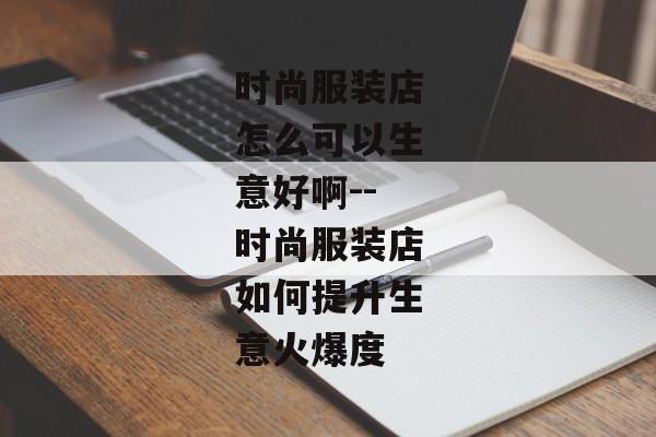 时尚服装店怎么可以生意好啊--时尚服装店如何提升生意火爆度