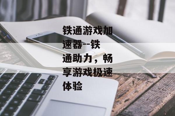 铁通游戏加速器--铁通助力,畅享游戏极速体验 铁通游戏加速器--铁通助力,畅享游戏极速体验