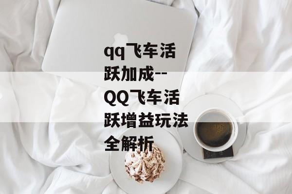 qq飞车活跃加成--QQ飞车活跃增益玩法全解析 qq飞车活跃加成--QQ飞车活跃增益玩法全解析