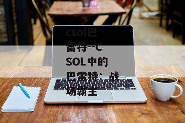 csol巴雷特--CSOL中的巴雷特：战场霸主