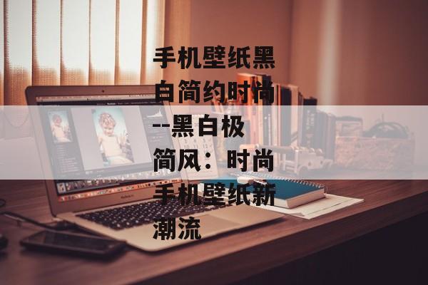 手机壁纸黑白简约时尚--黑白极简风:时尚手机壁纸新潮流 手机壁纸黑白简约时尚--黑白极简风:时尚手机壁纸新潮流