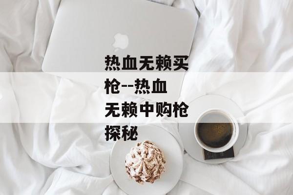 热血无赖买枪--热血无赖中购枪探秘