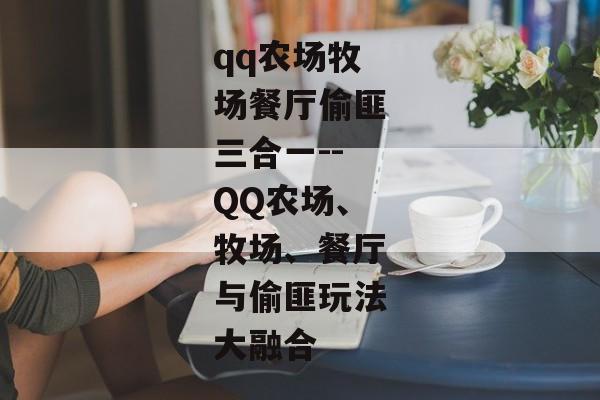 qq农场牧场餐厅偷匪三合一--QQ农场、牧场、餐厅与偷匪玩法大融合