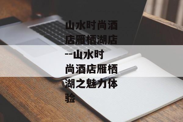 山水时尚酒店雁栖湖店--山水时尚酒店雁栖湖之魅力体验