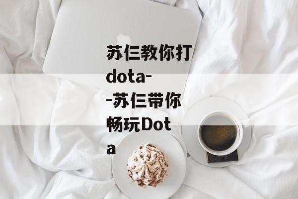 苏仨教你打dota--苏仨带你畅玩Dota 苏仨教你打dota--苏仨带你畅玩Dota