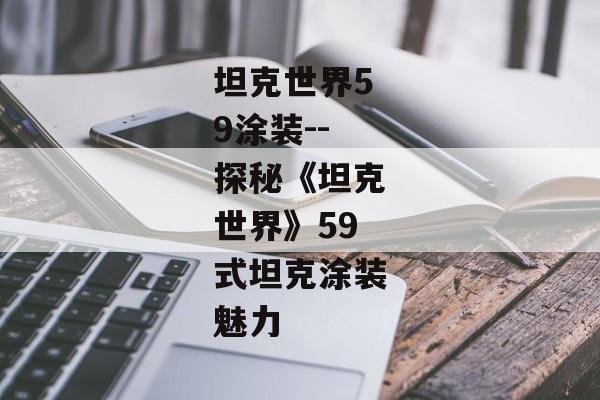 坦克世界59涂装--探秘《坦克世界》59式坦克涂装魅力
