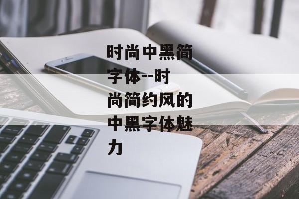 时尚中黑简字体--时尚简约风的中黑字体魅力