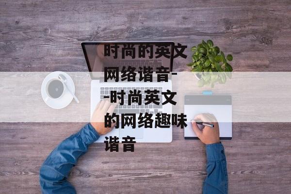 时尚的英文网络谐音--时尚英文的网络趣味谐音