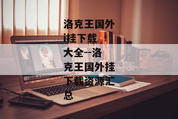 洛克王国外i挂下载 大全--洛克王国外挂下载资源汇总