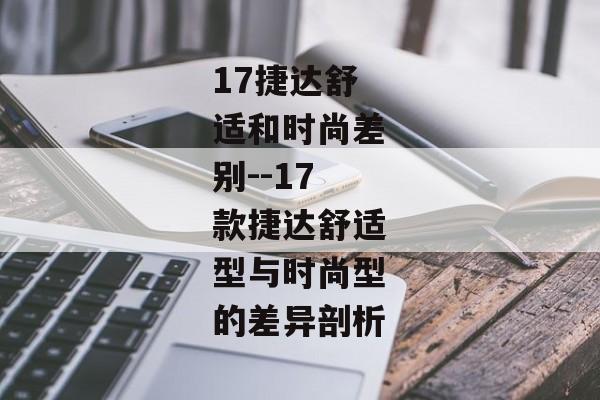 17捷达舒适和时尚差别--17款捷达舒适型与时尚型的差异剖析 17捷达舒适和时尚差别--17款捷达舒适型与时尚型的差异剖析
