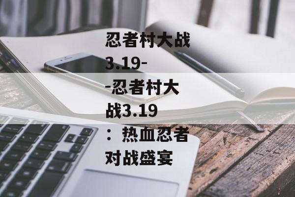 忍者村大战3.19--忍者村大战3.19：热血忍者对战盛宴