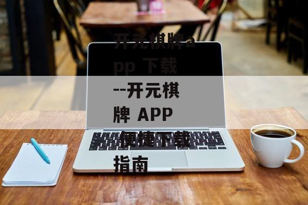 开元棋牌app 下载--开元棋牌 APP 便捷下载指南