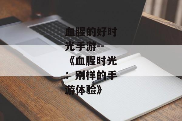 血腥的好时光手游--《血腥时光：别样的手游体验》