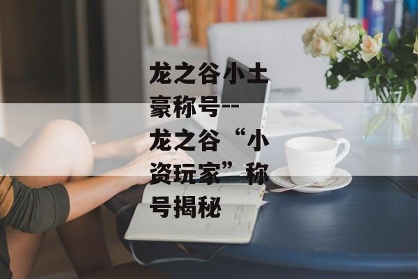龙之谷小土豪称号--龙之谷“小资玩家”称号揭秘