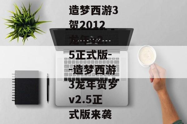 造梦西游3贺2012龙年v2.5正式版--造梦西游3龙年贺岁v2.5正式版来袭 造梦西游3贺2012龙年v2.5正式版--造梦西游3龙年贺岁v2.5正式版来袭