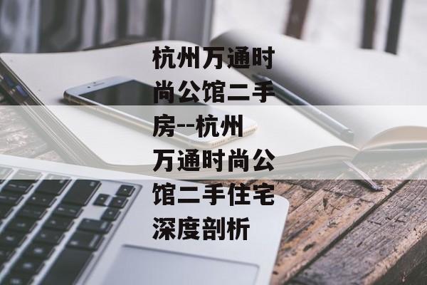杭州万通时尚公馆二手房--杭州万通时尚公馆二手住宅深度剖析 杭州万通时尚公馆二手房--杭州万通时尚公馆二手住宅深度剖析