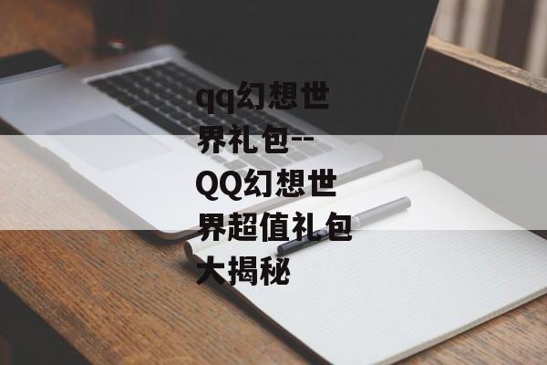 qq幻想世界礼包--QQ幻想世界超值礼包大揭秘 qq幻想世界礼包--QQ幻想世界超值礼包大揭秘