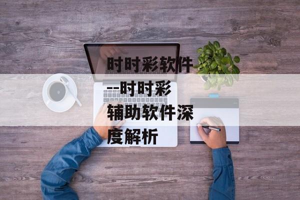 时时彩软件--时时彩辅助软件深度解析 时时彩软件--时时彩辅助软件深度解析