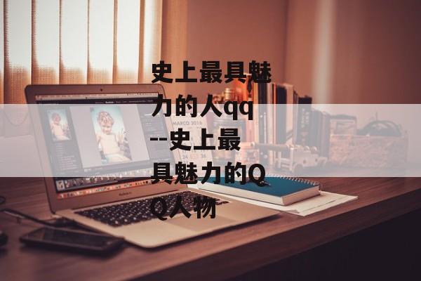 史上最具魅力的人qq--史上最具魅力的QQ人物 史上最具魅力的人qq--史上最具魅力的QQ人物