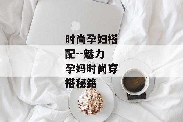 时尚孕妇搭配--魅力孕妈时尚穿搭秘籍 时尚孕妇搭配--魅力孕妈时尚穿搭秘籍