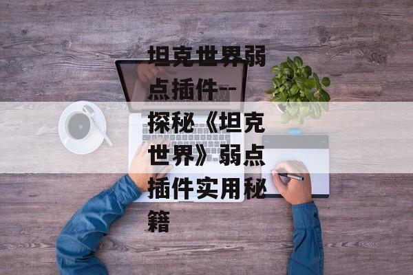 坦克世界弱点插件--探秘《坦克世界》弱点插件实用秘籍 坦克世界弱点插件--探秘《坦克世界》弱点插件实用秘籍