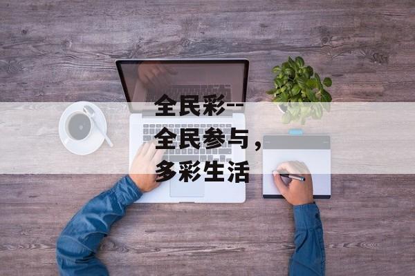 全民彩--全民参与,多彩生活 全民彩--全民参与,多彩生活