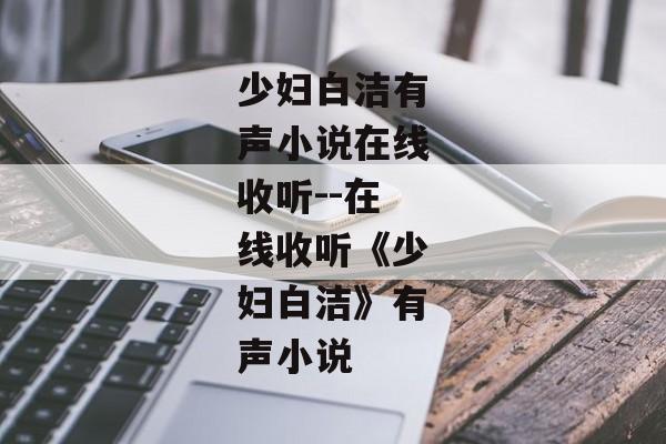 少妇白洁有声小说在线收听--在线收听《少妇白洁》有声小说 少妇白洁有声小说在线收听--在线收听《少妇白洁》有声小说