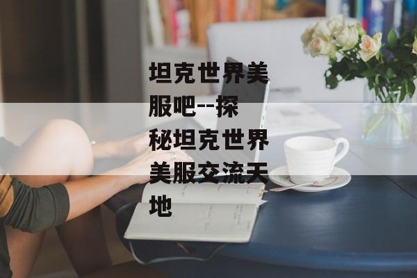 坦克世界美服吧--探秘坦克世界美服交流天地