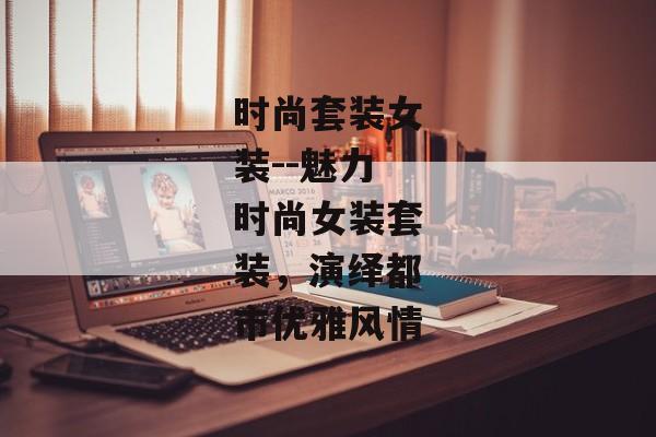 时尚套装女装--魅力时尚女装套装，演绎都市优雅风情