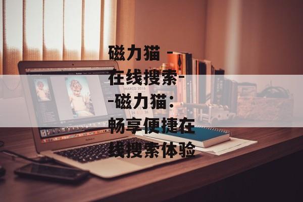 磁力猫 -在线搜索--磁力猫：畅享便捷在线搜索体验