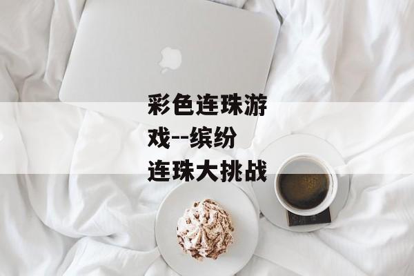 彩色连珠游戏--缤纷连珠大挑战