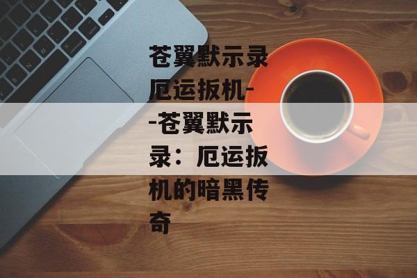 苍翼默示录厄运扳机--苍翼默示录:厄运扳机的暗黑传奇 苍翼默示录厄运扳机--苍翼默示录:厄运扳机的暗黑传奇