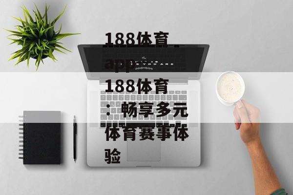 188体育app--188体育:畅享多元体育赛事体验 188体育app--188体育:畅享多元体育赛事体验