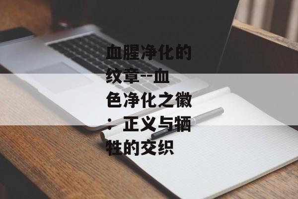 血腥净化的纹章--血色净化之徽:正义与牺牲的交织 血腥净化的纹章--血色净化之徽:正义与牺牲的交织