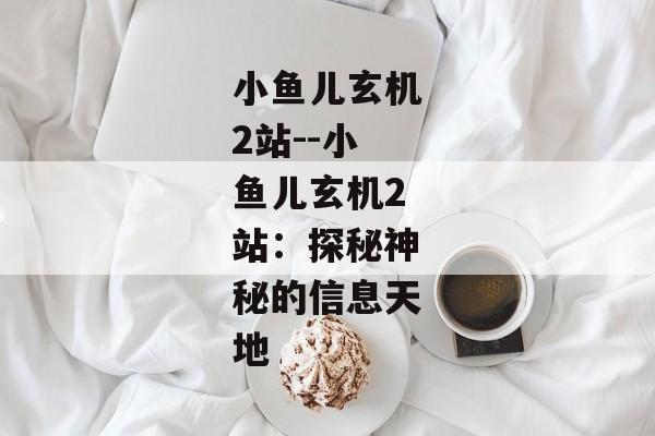 小鱼儿玄机2站--小鱼儿玄机2站：探秘神秘的信息天地
