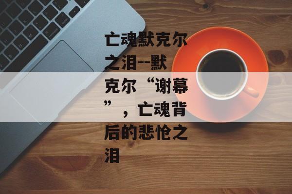 亡魂默克尔之泪--默克尔“谢幕”,亡魂背后的悲怆之泪 亡魂默克尔之泪--默克尔“谢幕”,亡魂背后的悲怆之泪