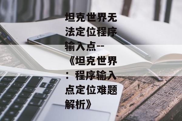 坦克世界无法定位程序输入点--《坦克世界:程序输入点定位难题解析》 坦克世界无法定位程序输入点--《坦克世界:程序输入点定位难题解析》