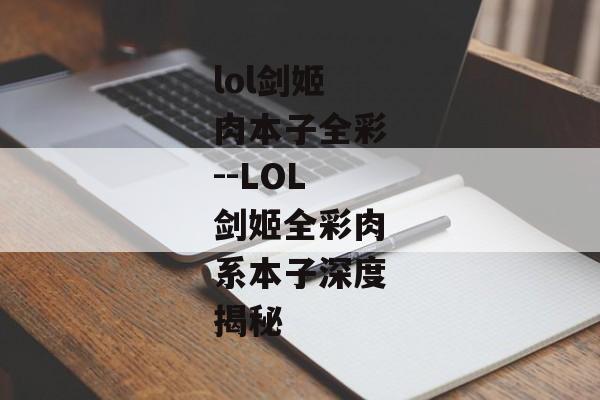 lol剑姬肉本子全彩--LOL剑姬全彩肉系本子深度揭秘 lol剑姬肉本子全彩--LOL剑姬全彩肉系本子深度揭秘