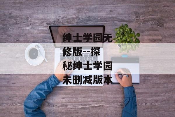 绅士学园无修版--探秘绅士学园未删减版本