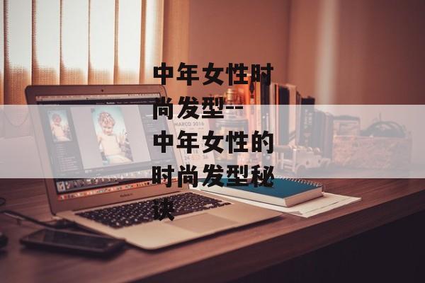 中年女性时尚发型--中年女性的时尚发型秘诀
