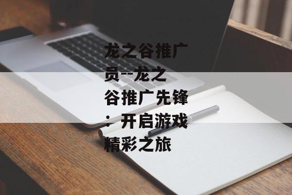 龙之谷推广员--龙之谷推广先锋：开启游戏精彩之旅