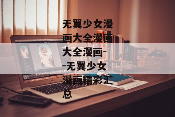 无翼少女漫画大全漫画大全漫画--无翼少女漫画精彩汇总